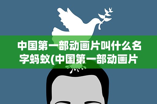 中国第一部动画片叫什么名字蚂蚁(中国第一部动画片叫什么名字蚂蚁庄园)