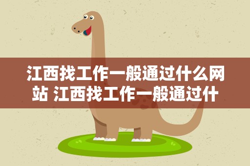 江西找工作一般通过什么网站 江西找工作一般通过什么网站找