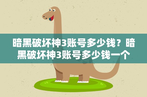 暗黑破坏神3账号多少钱？暗黑破坏神3账号多少钱一个