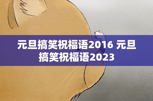 元旦搞笑祝福语2016 元旦搞笑祝福语2023