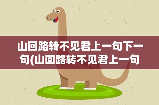 山回路转不见君上一句下一句(山回路转不见君上一句下一句是什么)
