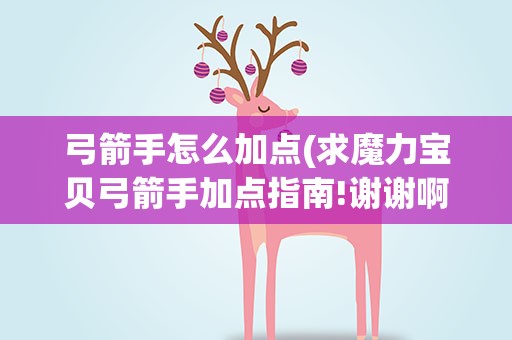 弓箭手怎么加点(求魔力宝贝弓箭手加点指南!谢谢啊!)