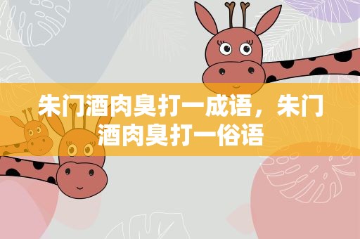 朱门酒肉臭打一成语，朱门酒肉臭打一俗语