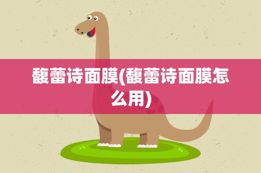 馥蕾诗面膜(馥蕾诗面膜怎么用)