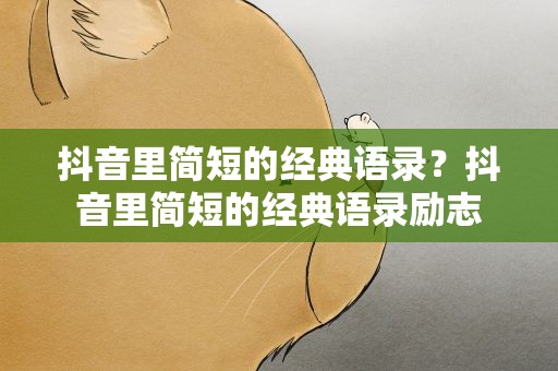 抖音里简短的经典语录？抖音里简短的经典语录励志