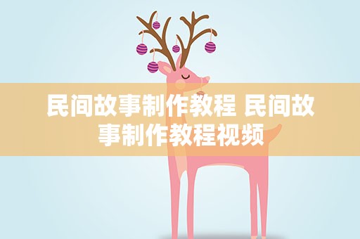 民间故事制作教程 民间故事制作教程视频