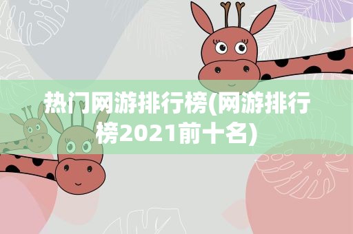 热门网游排行榜(网游排行榜2021前十名)