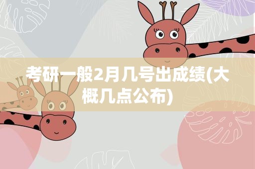 考研一般2月几号出成绩(大概几点公布)