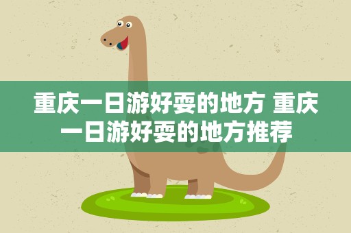 重庆一日游好耍的地方 重庆一日游好耍的地方推荐