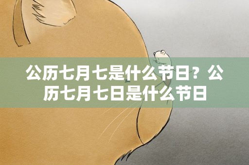 公历七月七是什么节日？公历七月七日是什么节日