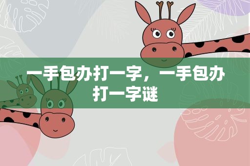 一手包办打一字，一手包办打一字谜