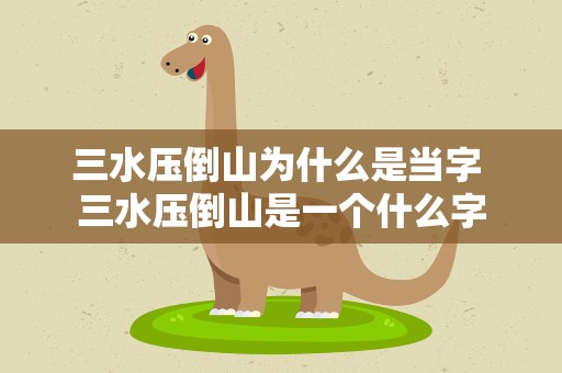 三水压倒山为什么是当字 三水压倒山是一个什么字