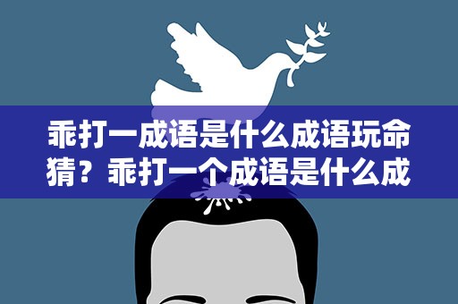 乖打一成语是什么成语玩命猜？乖打一个成语是什么成语