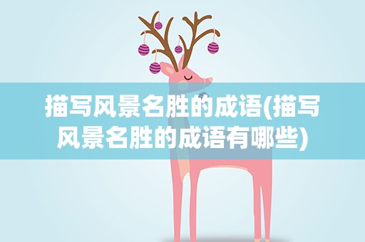 描写风景名胜的成语(描写风景名胜的成语有哪些)