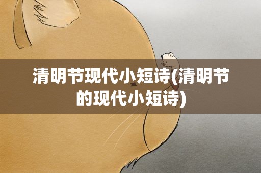 清明节现代小短诗(清明节的现代小短诗)