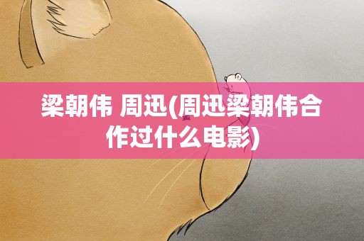 梁朝伟 周迅(周迅梁朝伟合作过什么电影)