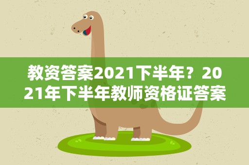 教资答案2021下半年？2021年下半年教师资格证答案汇总
