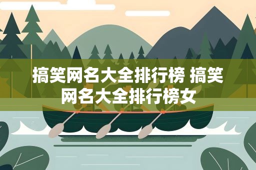 搞笑网名大全排行榜 搞笑网名大全排行榜女
