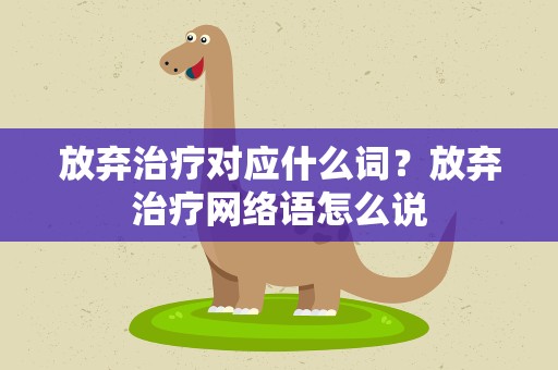 放弃治疗对应什么词？放弃治疗网络语怎么说