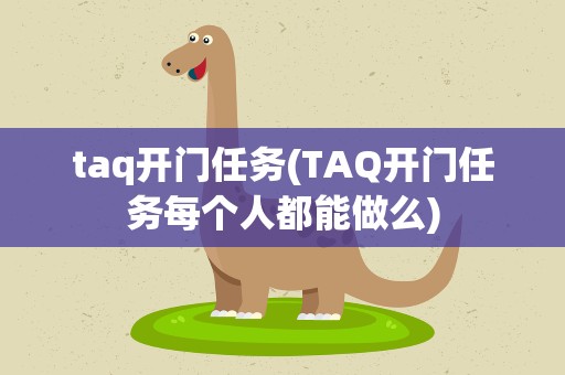 taq开门任务(TAQ开门任务每个人都能做么)