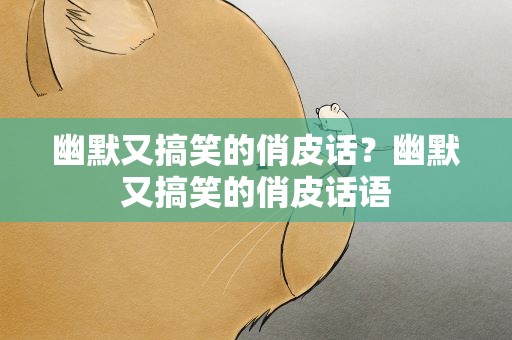 幽默又搞笑的俏皮话？幽默又搞笑的俏皮话语