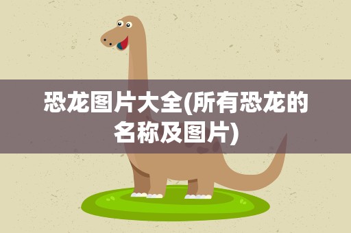 恐龙图片大全(所有恐龙的名称及图片)