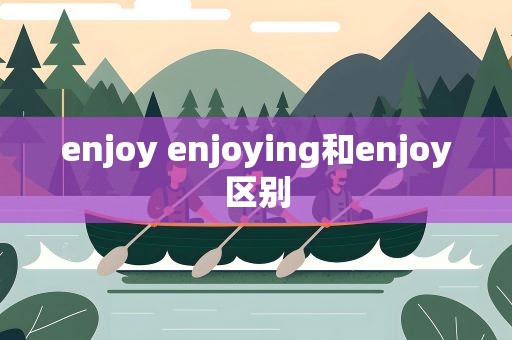 enjoy enjoying和enjoy区别
