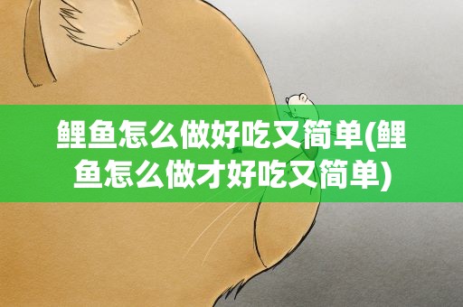 鲤鱼怎么做好吃又简单(鲤鱼怎么做才好吃又简单)