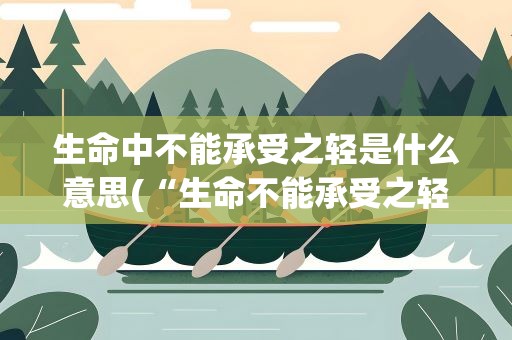生命中不能承受之轻是什么意思(“生命不能承受之轻”这句话是什么意思)