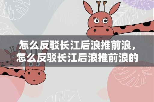 怎么反驳长江后浪推前浪，怎么反驳长江后浪推前浪的人