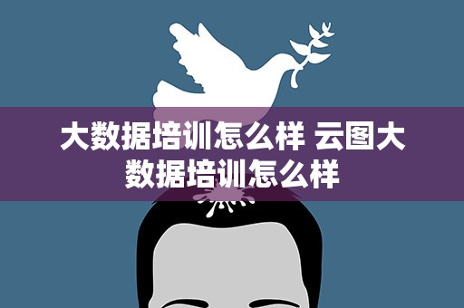 大数据培训怎么样 云图大数据培训怎么样