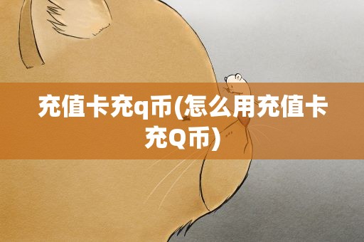 充值卡充q币(怎么用充值卡充Q币)