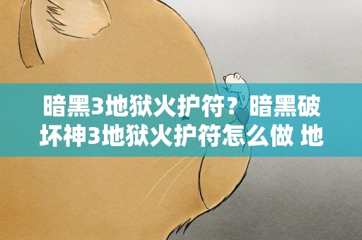 暗黑3地狱火护符？暗黑破坏神3地狱火护符怎么做 地狱火护符制