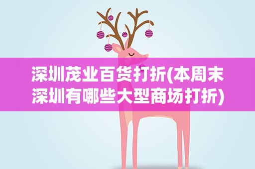 深圳茂业百货打折(本周末深圳有哪些大型商场打折)