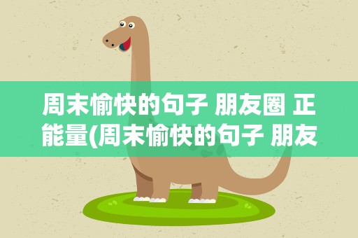 周末愉快的句子 朋友圈 正能量(周末愉快的句子 朋友圈 正能量短句)