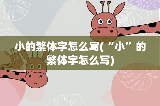 小的繁体字怎么写(“小”的繁体字怎么写)