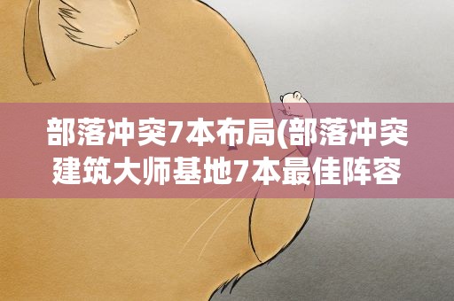 部落冲突7本布局(部落冲突建筑大师基地7本最佳阵容布局推荐)