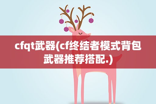 cfqt武器(cf终结者模式背包武器推荐搭配.)