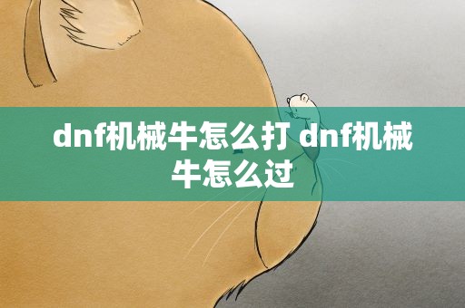 dnf机械牛怎么打 dnf机械牛怎么过