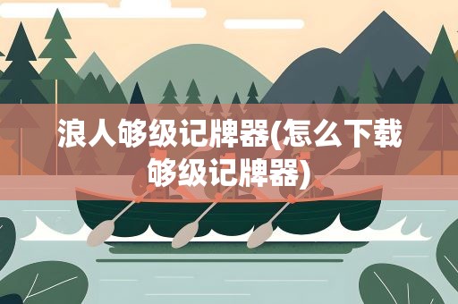 浪人够级记牌器(怎么下载够级记牌器)