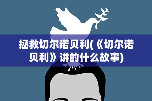 拯救切尔诺贝利(《切尔诺贝利》讲的什么故事)