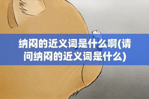 纳闷的近义词是什么啊(请问纳闷的近义词是什么)