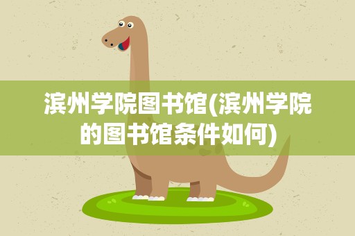 滨州学院图书馆(滨州学院的图书馆条件如何)