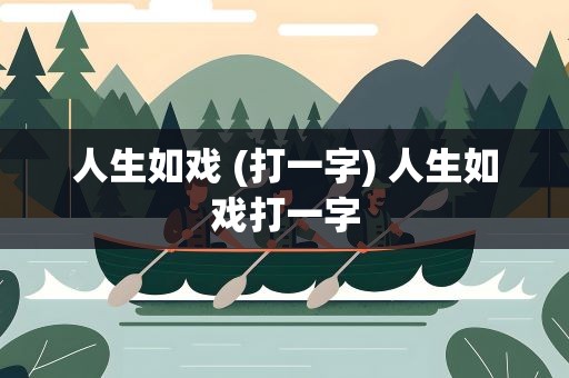 人生如戏 (打一字) 人生如戏打一字