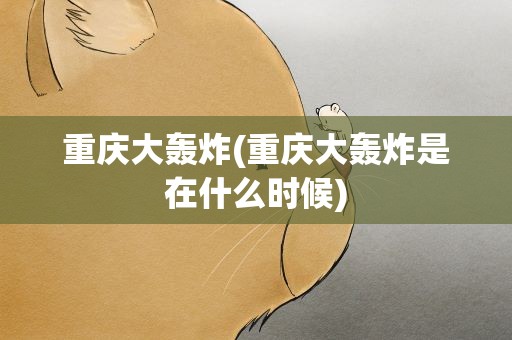 重庆大轰炸(重庆大轰炸是在什么时候)