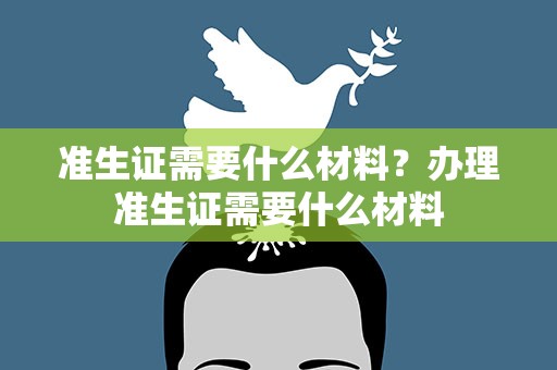 准生证需要什么材料？办理准生证需要什么材料