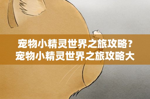 宠物小精灵世界之旅攻略？宠物小精灵世界之旅攻略大全