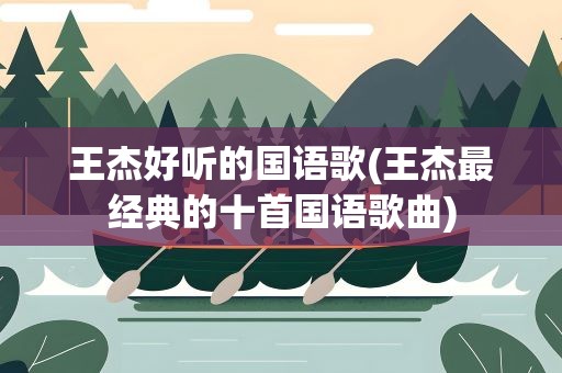 王杰好听的国语歌(王杰最经典的十首国语歌曲)