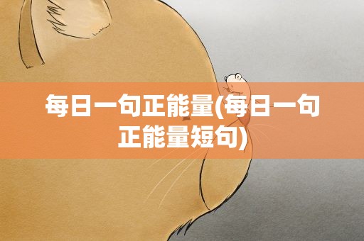 每日一句正能量(每日一句正能量短句)