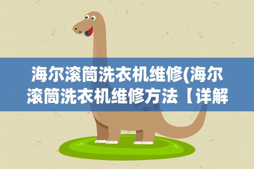 海尔滚筒洗衣机维修(海尔滚筒洗衣机维修方法【详解】)